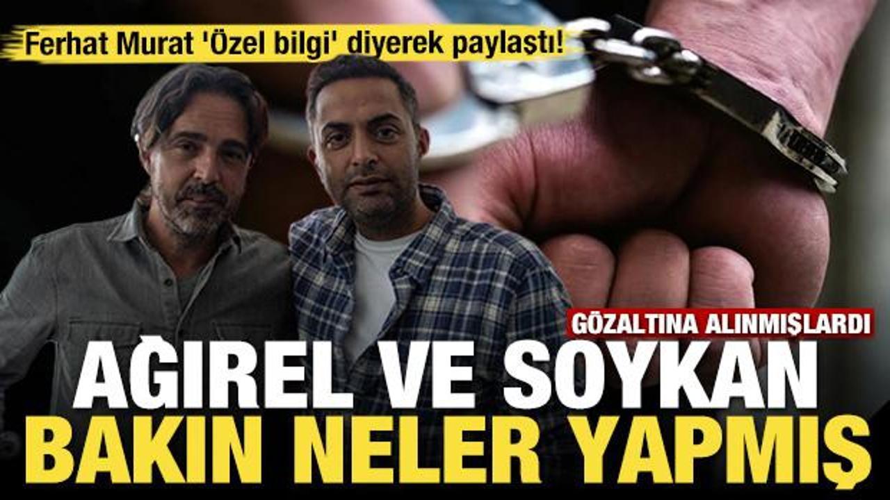 Ferhat Murat '&Ouml;zel bilgi'yi paylaştı! G&ouml;zaltına alınan Ağırel ve Soykan bakın neler yapmış