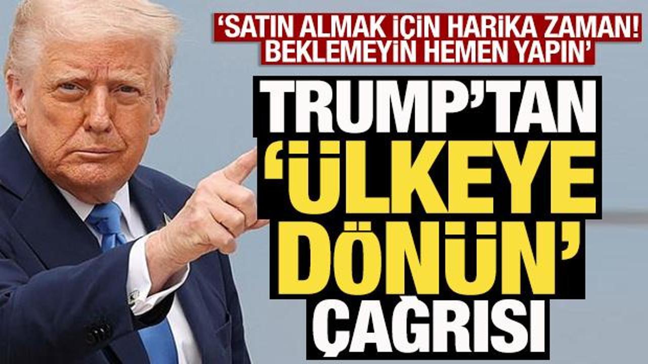 Trump'tan ülkeye dönün çağrısı: 'Beklemeyin, hemen yapın'