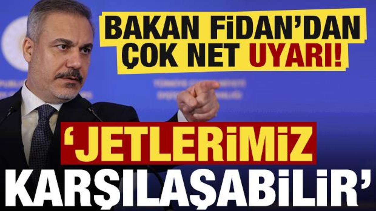 Bakan Fidan'dan &ccedil;ok net uyarı: Jetlerimiz karşılaşabilir...