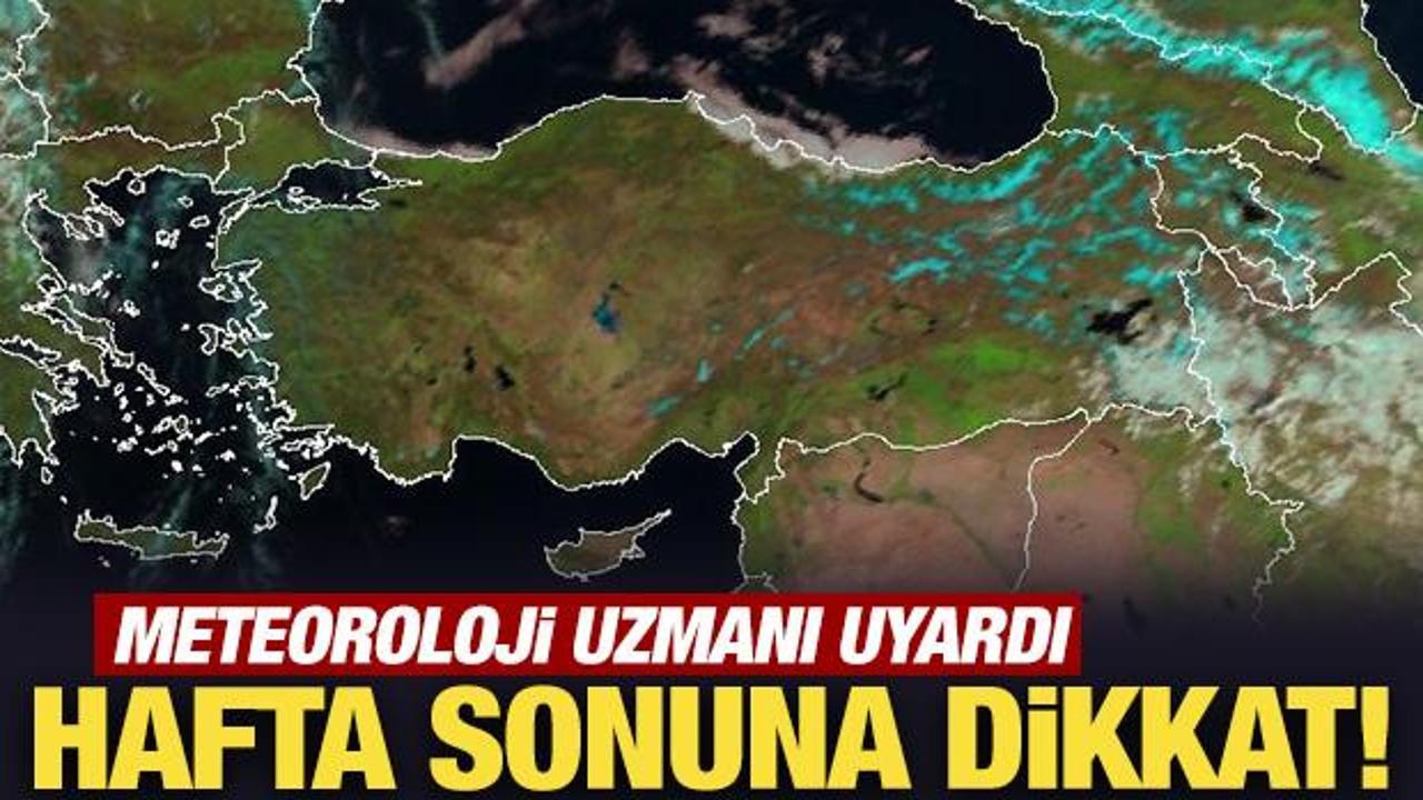 Meteoroloji uzmanı uyardı: Hafta sonuna dikkat!