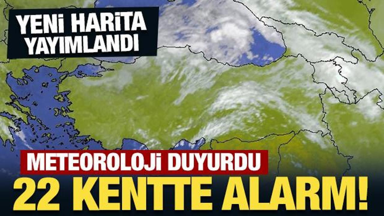 Meteoroloji yeni harita yayımladı: 22 kentte alarm!