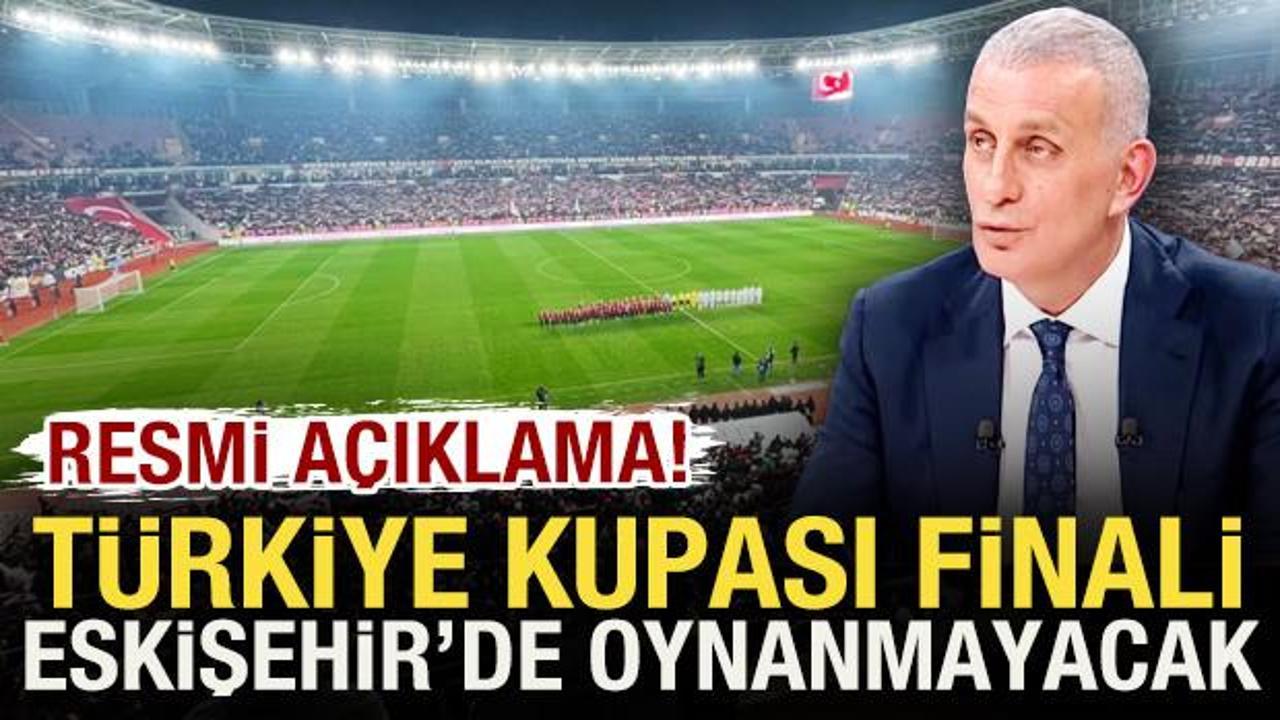 Resmi açıklama geldi! Türkiye Kupası finali Eskişehir'de oynanmayacak