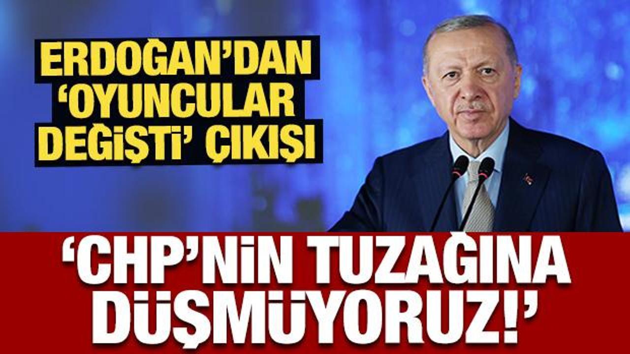 Erdoğan'dan 'Oyuncular değişti' çıkışı: CHP'nin tuzağına düşmüyoruz!