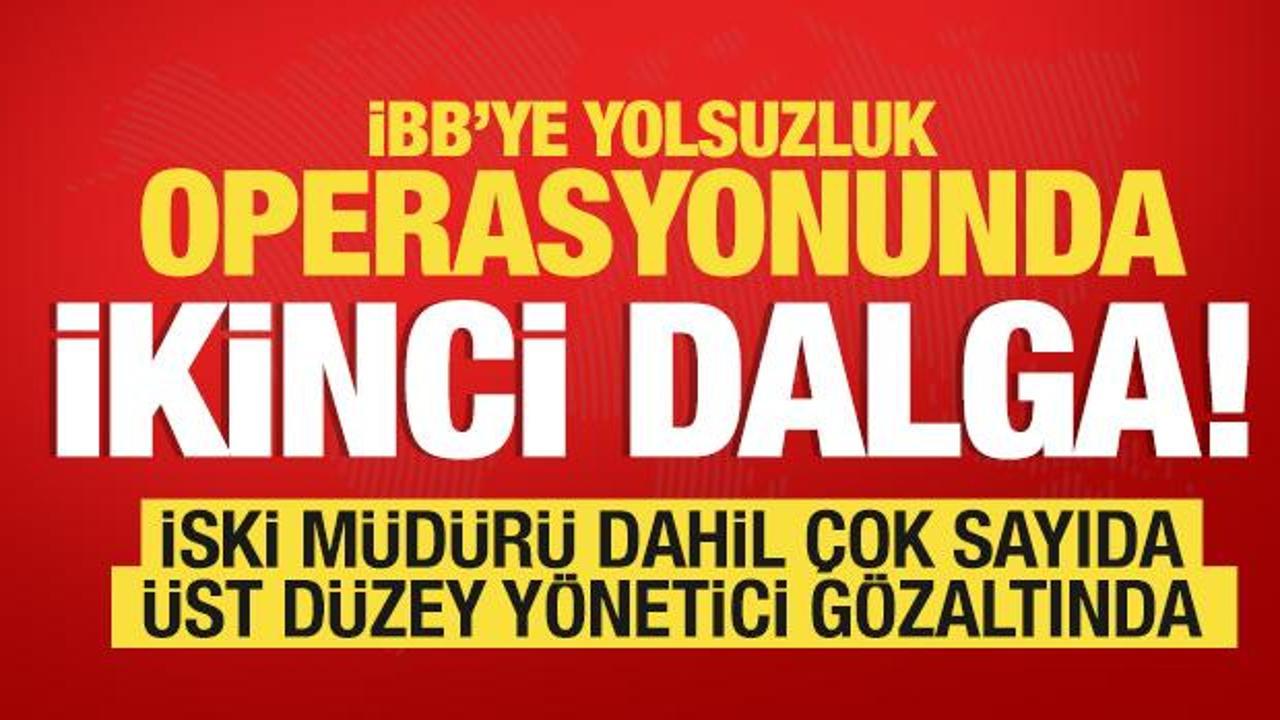 İBB'ye yolsuzluk operasyonunda ikinci dalga! İSKİ müdürü dahil yeni gözaltılar