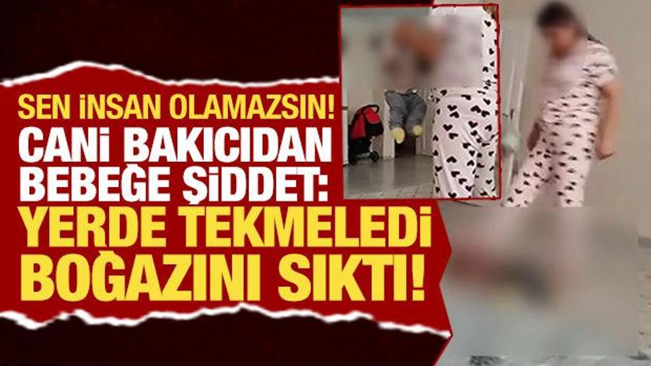 Sen insan olamazsın! Cani bakıcıdan bebeğe şiddet: Yerde tekmeledi boğazını sıktı!