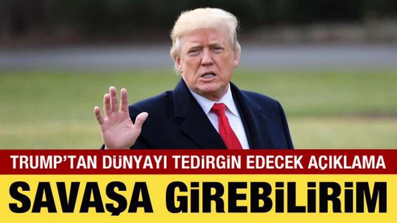 Trump'tan dünyayı tedirgin edecek açıklama: Savaşa girebilirim