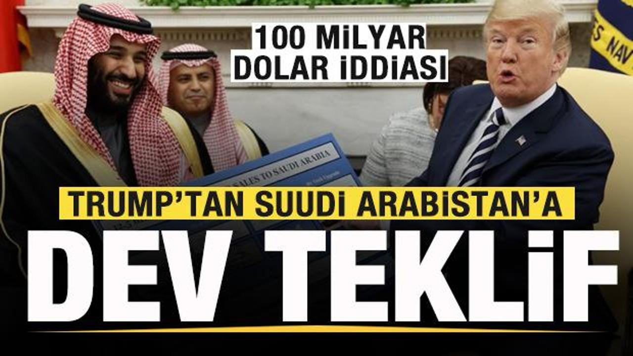 Trump'tan Suudi Arabistan'a dev teklif! 100 milyar dolar iddiası