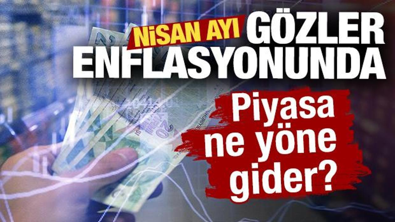 G&ouml;zler nisan ayı enflasyonunda! Piyasa ne y&ouml;ne gider?