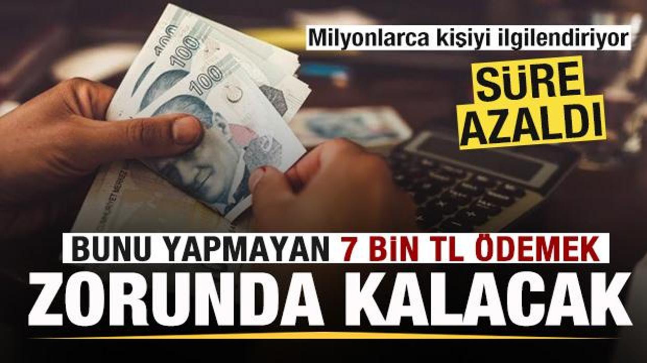 Milyonlarca kişiye çağrı! Süre azaldı! Bunu yapmayan 7 bin TL ödemek zorunda kalacak