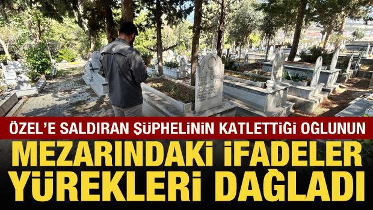 &Ouml;zg&uuml;r &Ouml;zel'e saldıran ş&uuml;phelinin katlettiği oğlunun mezarındaki ifadeler dikkat &ccedil;ekti