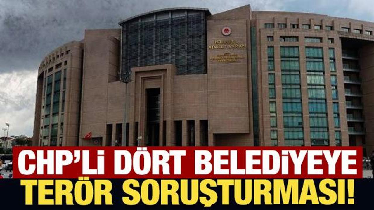 Son Dakika: CHP'li d&ouml;rt belediyeye ter&ouml;r soruşturması!