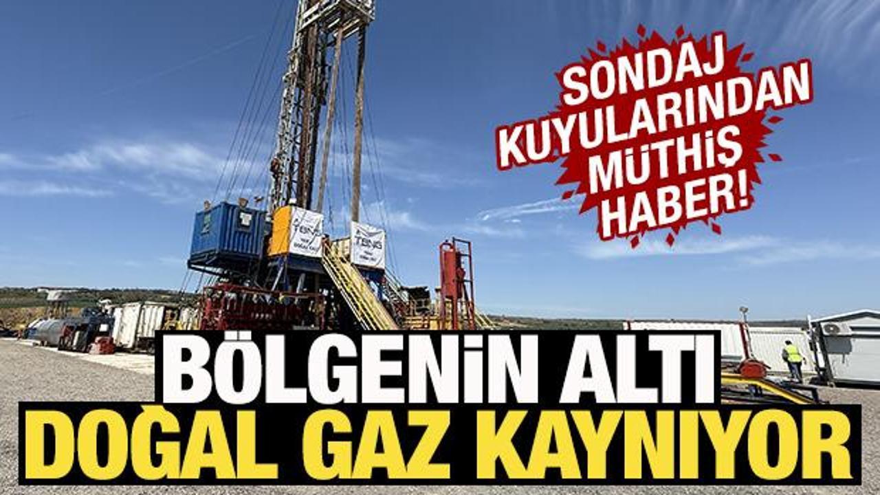Sondaj kuyularından müthiş haber! Bölgenin altı doğal gaz kaynıyor