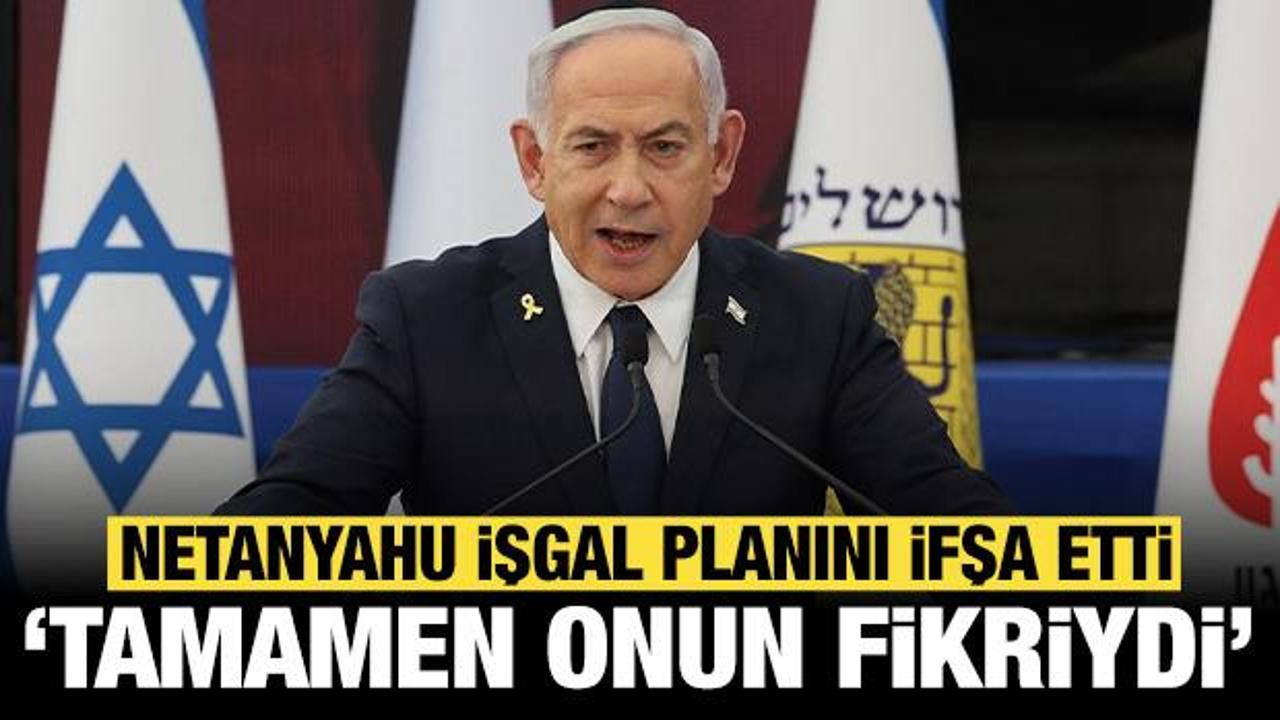 Netanyahu işgal planını deşifre etti: Tamamen onun fikriydi!