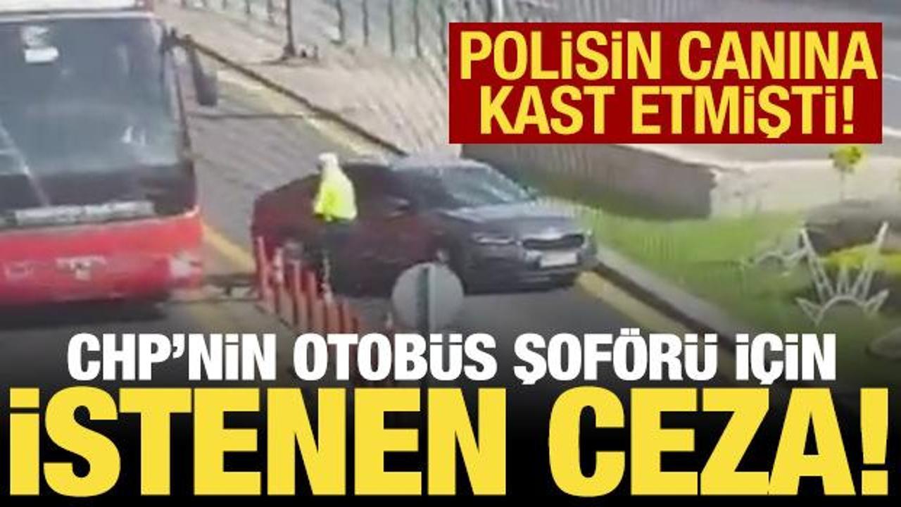 Polisin &uuml;zerine aracı s&uuml;ren CHP otob&uuml;s şof&ouml;r&uuml; i&ccedil;in istenen ceza belli oldu!