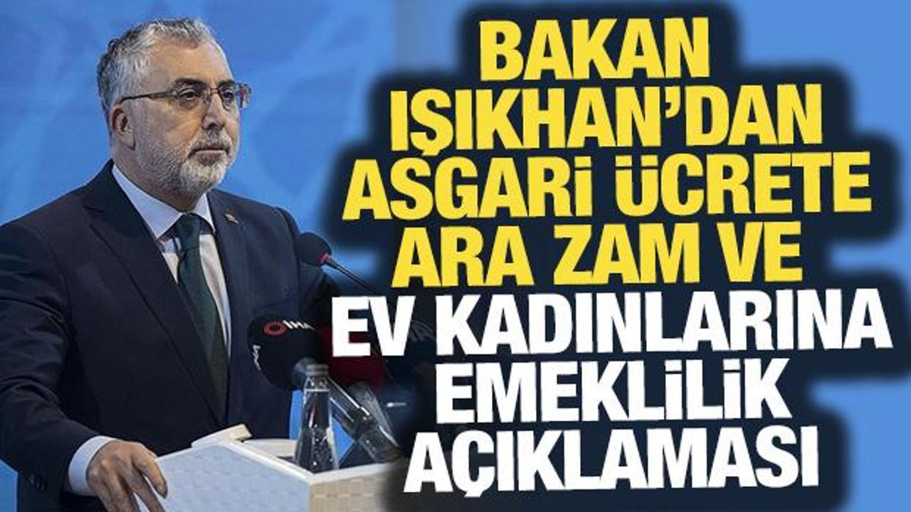 Bakan Işıkhan'dan asgari &uuml;crete ara zam ve ev kadınlarına emeklilik a&ccedil;ıklaması