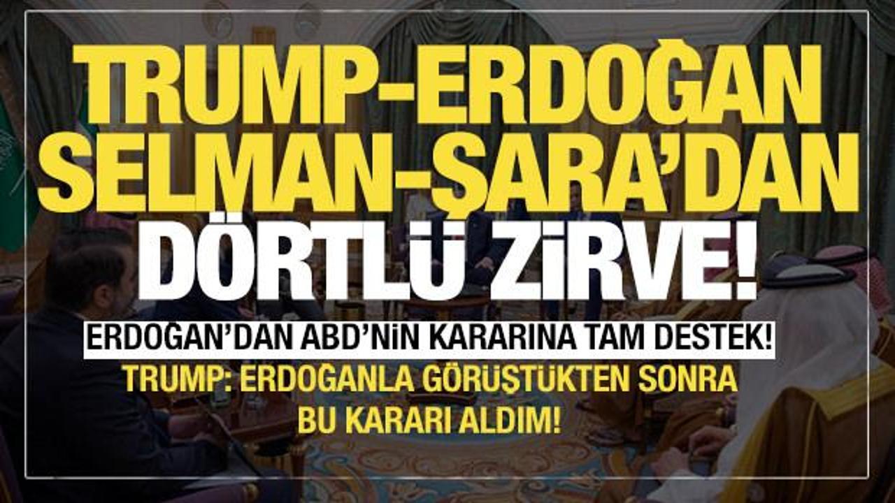 Erdoğan, Trump, Şara ve Prens Selman'dan dörtlü zirve!