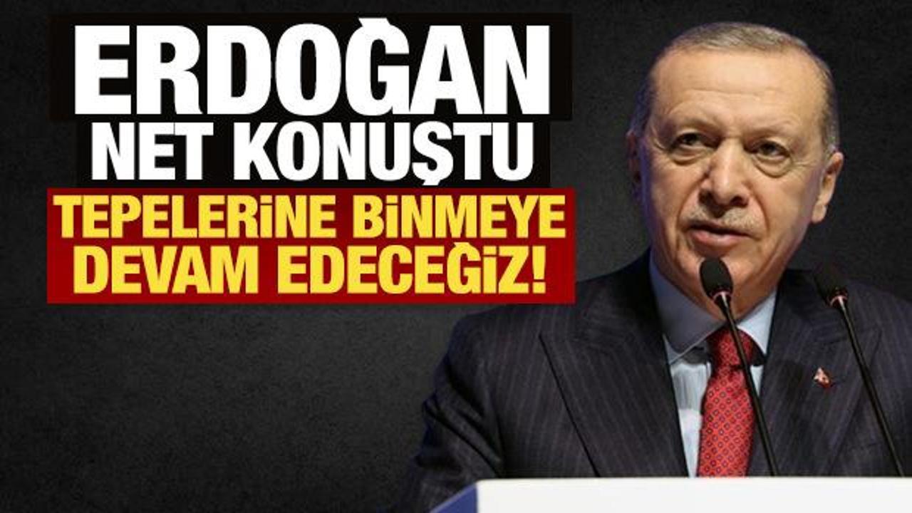 Son Dakika: Erdoğan net konuştu: Tepelerine binmeye devam edeceğiz!