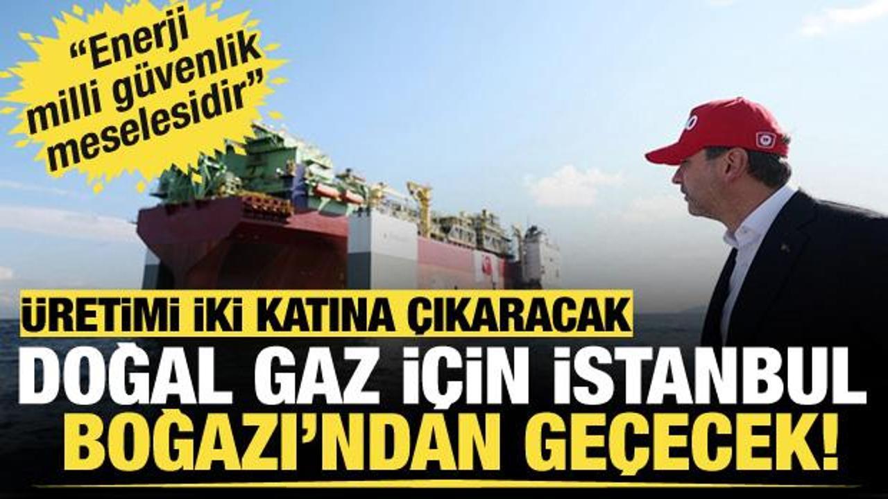 Doğal gaz üretimini iki katına çıkaracak! 29 Mayıs'ta İstanbul Boğazı'ndan geçecek...