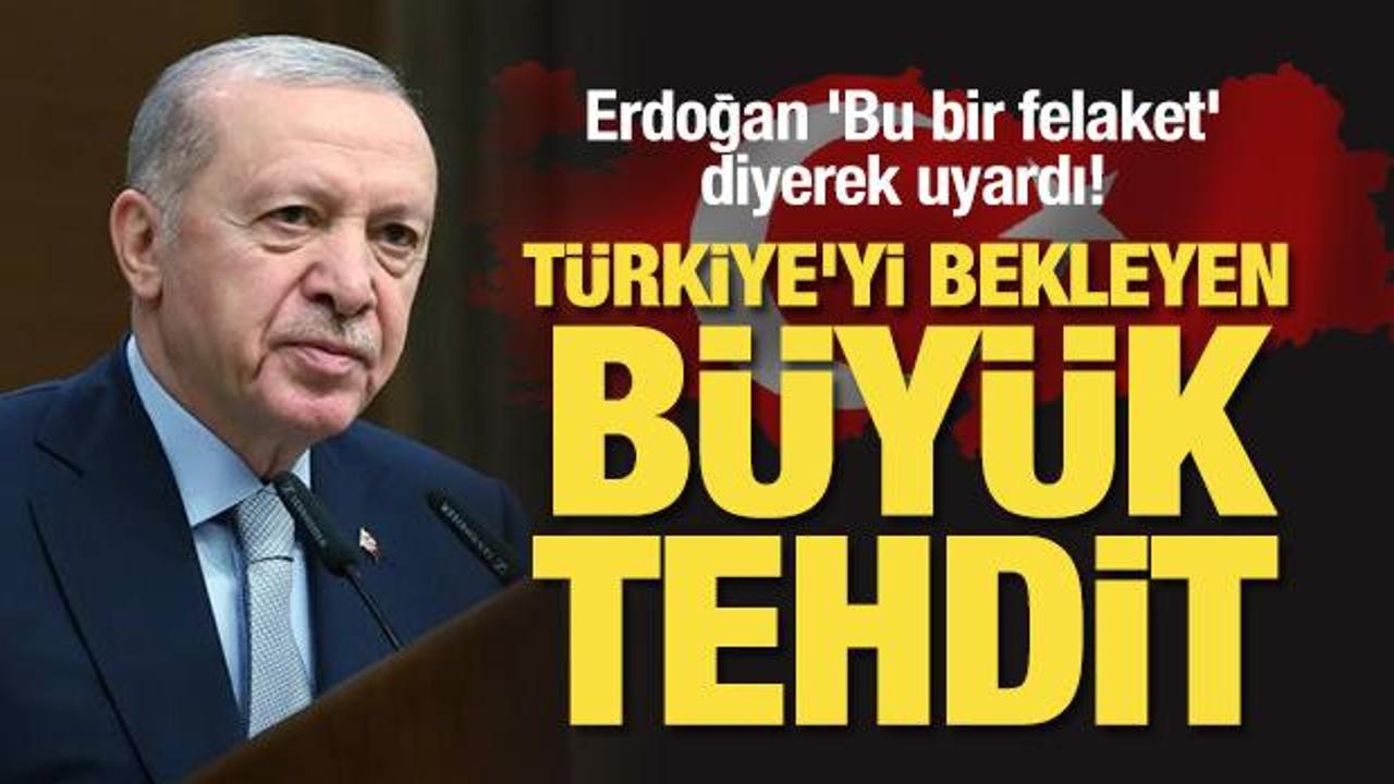 Erdoğan 'felaket' diyerek uyardı! Türkiye'yi bekleyen büyük tehdit