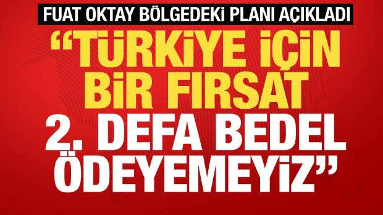 Fuat Oktay'dan önemli açıklamalar! 'Türkiye için bir fırsat ikinci defa bedel ödeyemeyiz'