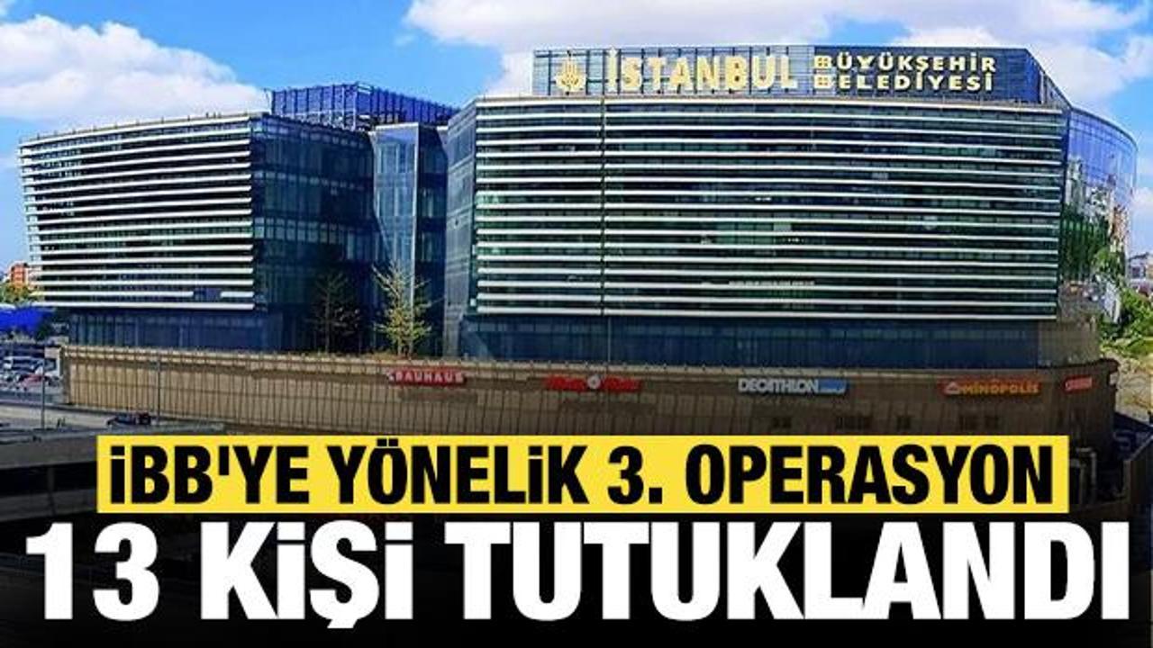 İBB'ye yönelik 3. operasyon: 13 kişi tutuklandı!