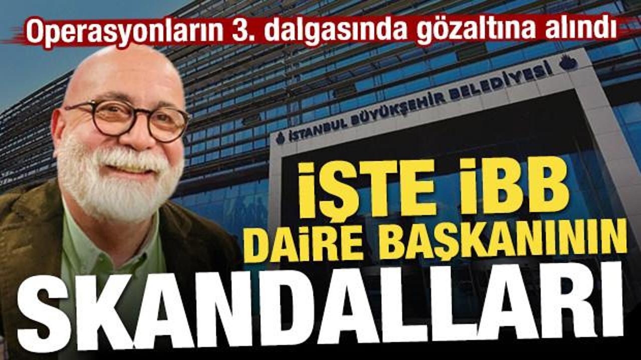İşte gözaltına alınan İBB daire başkanının skandalları