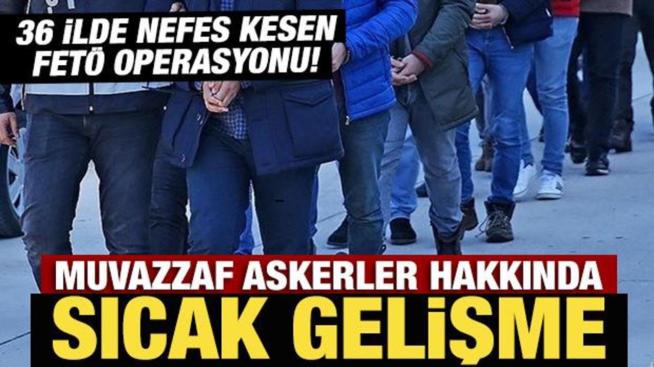 36 ilde nefes kesen FETÖ operasyonu! Muvazzaf askerler hakkında sıcak gelişme