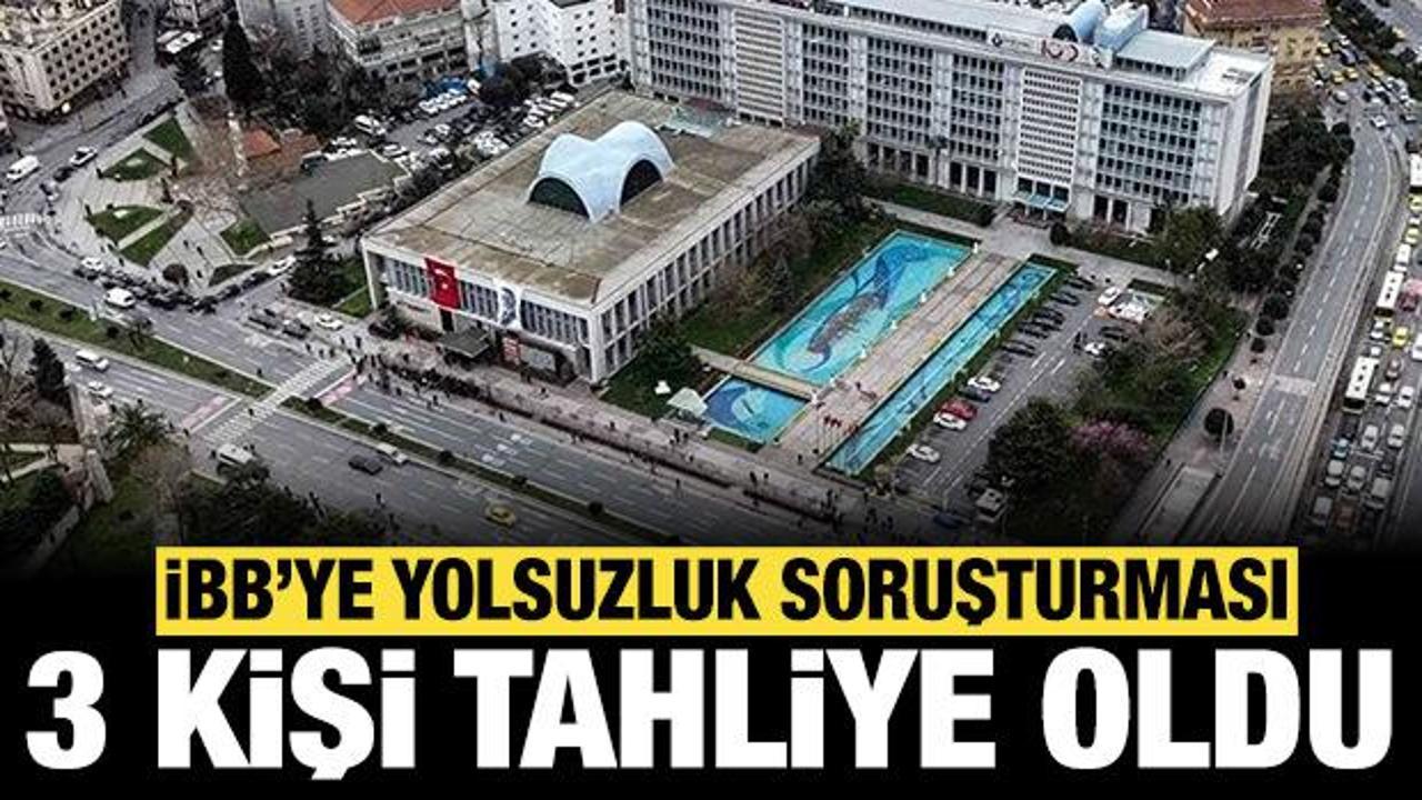 Son dakika: İBB yolsuzluk soruşturmasında 3 kişi tahliye edildi