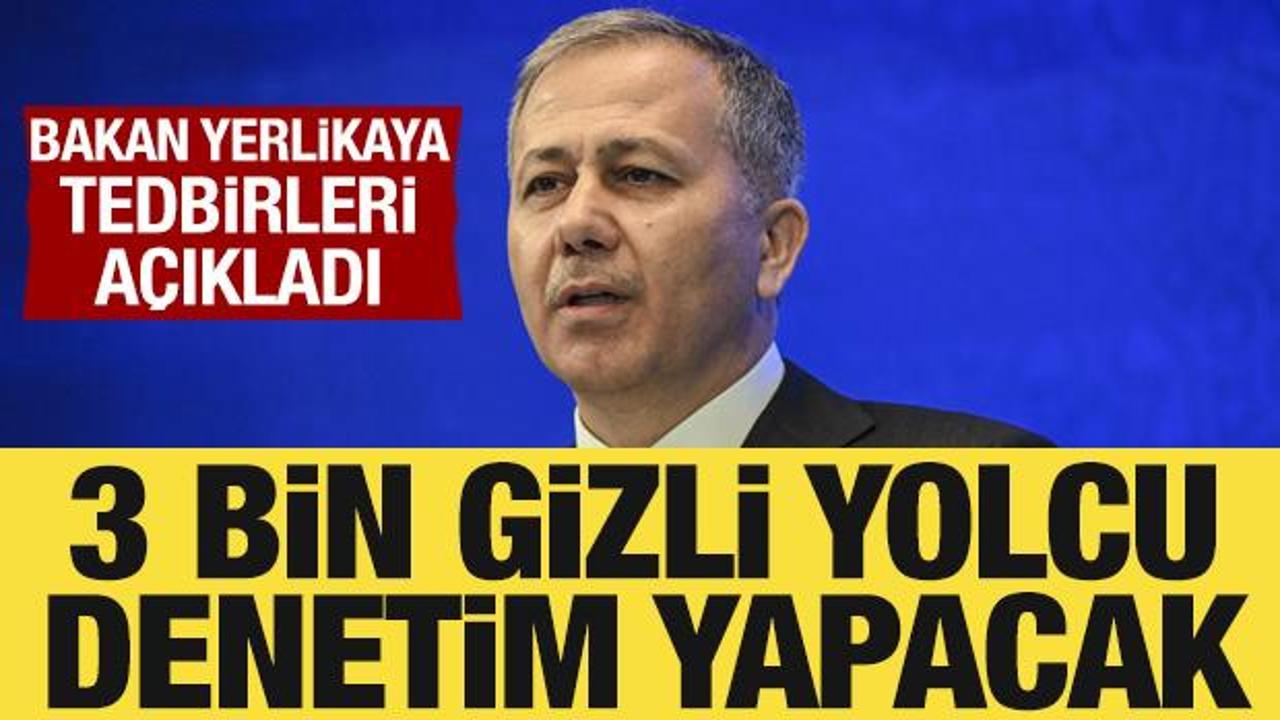 Bakan Yerlikaya açıkladı: 3 bin gizli yolcu denetim yapacak