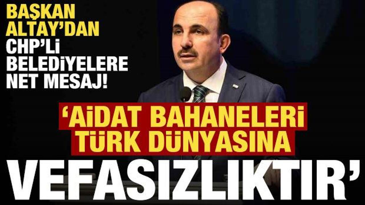 Başkan Altay'dan CHP'li belediyelere: Aidat bahaneleri Türk dünyasına vefasızlıktır!