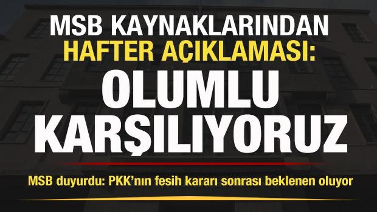 MSB kaynaklarından Hafter a&ccedil;ıklaması: Olumlu karşılıyoruz
