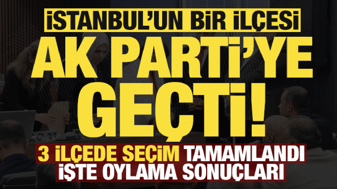 Son dakika: İstanbul'da 3 ilçede seçim! Gaziosmanpaşa Belediyesi AK Parti'ye geçti...