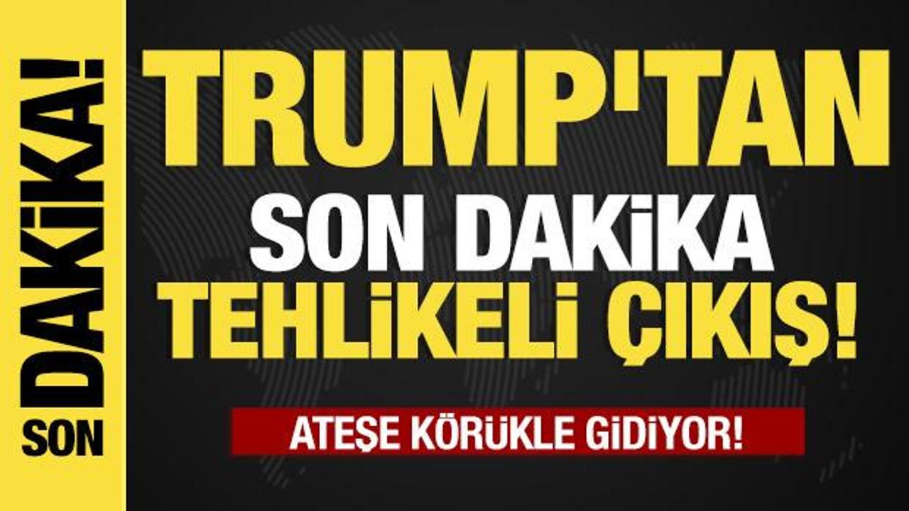 Ateşe körükle gidiyor!   Trump'tan son dakika tehlikeli çıkış!