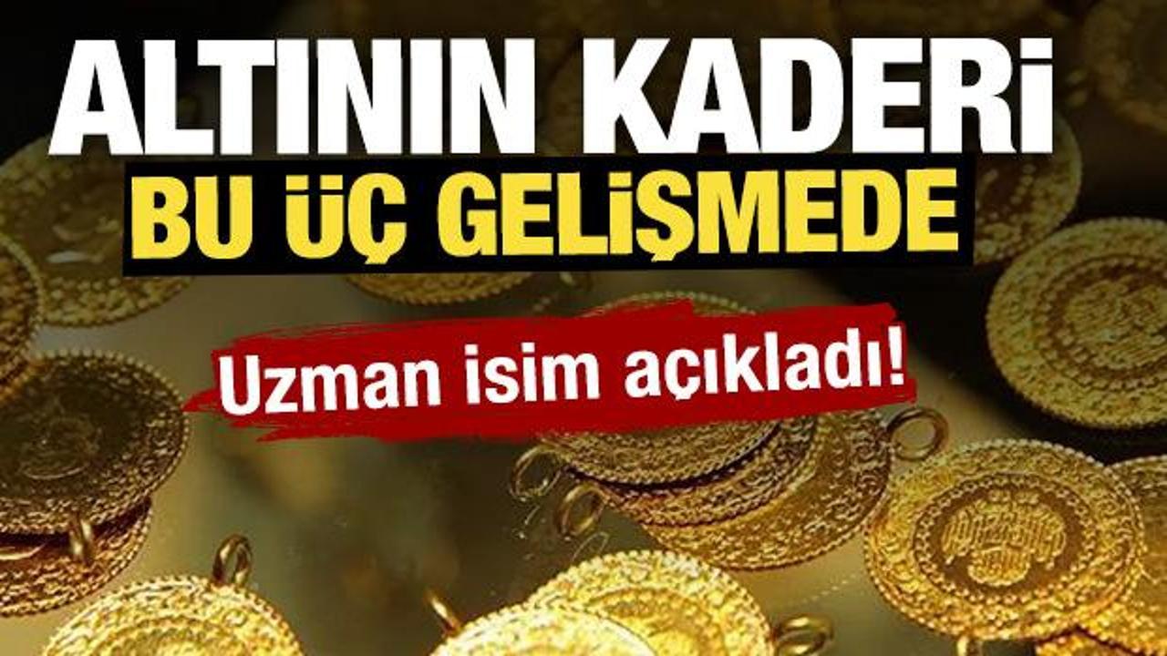 Altının kaderi bu üç gelişmede! Uzman isim açıkladı... 
