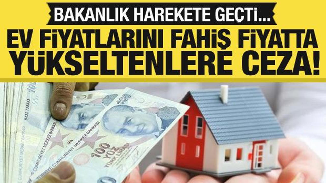 Ev fiyatlarını fahiş şekilde yükseltenlere ceza! Bakanlık harekete geçti...
