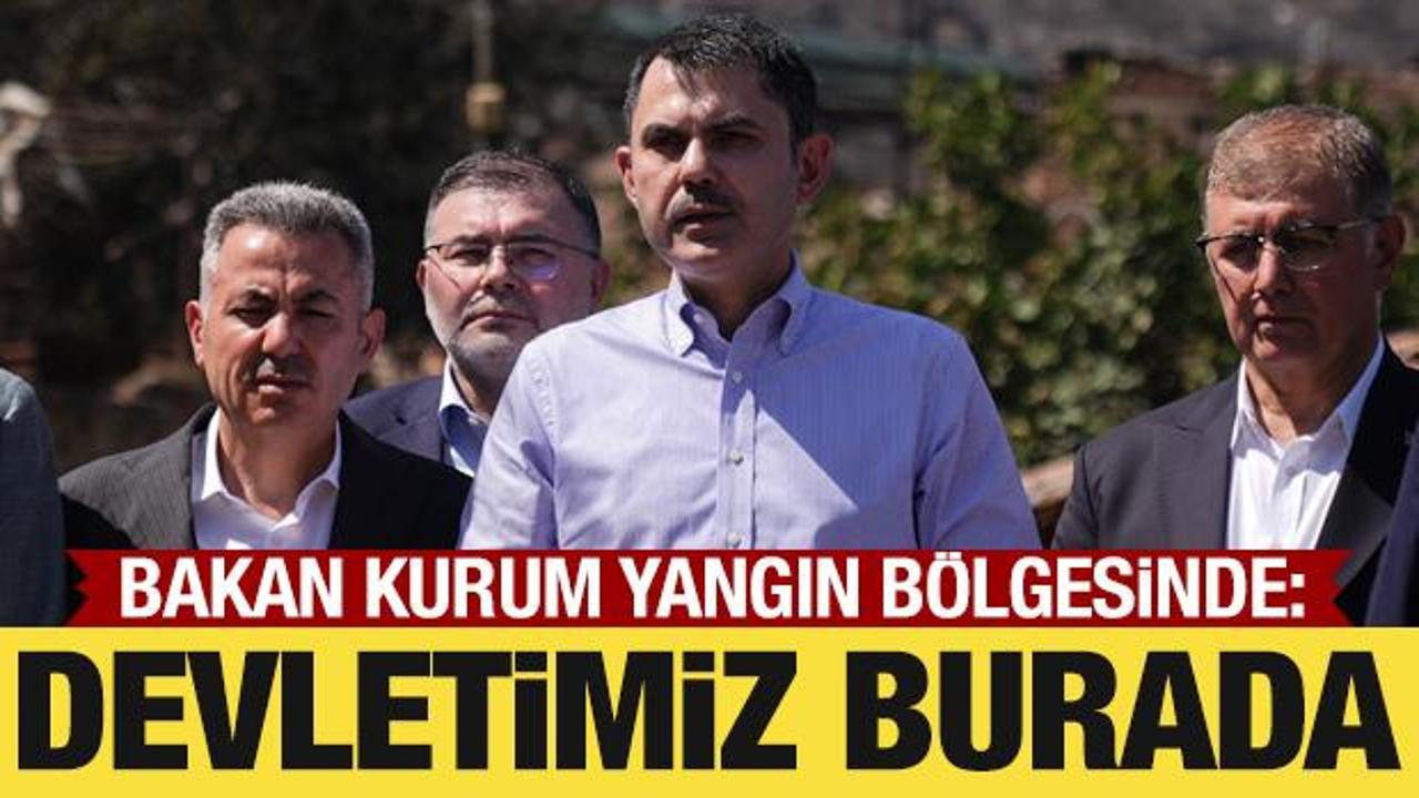 Bakan Kurum yangın bölgesinde: Devletimiz burada!