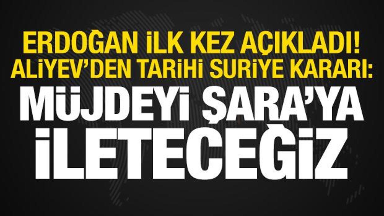 Erdoğan açıkladı! Aliyev'den Suriye kararı: Müjdeyi Şara'ya ileteceğiz