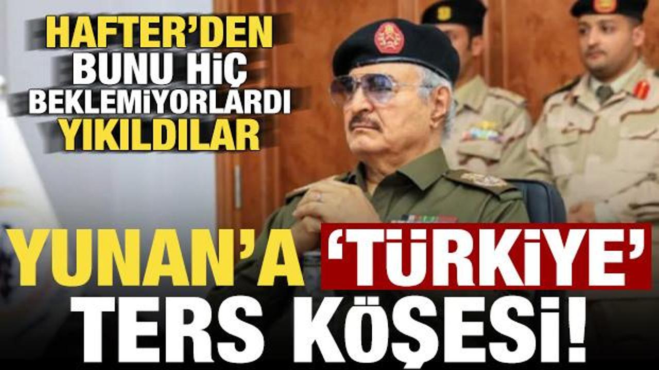 Hafter'den Yunan'a 'T&uuml;rkiye' ters k&ouml;şesi! Bunu hi&ccedil; beklemiyorlardı, yıkıldılar...