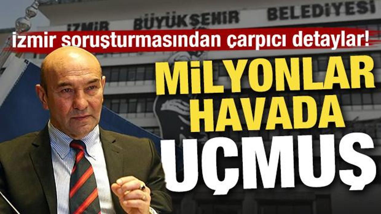 İzmir soruşturmasından çarpıcı detaylar! Milyonlar havada uçmuş