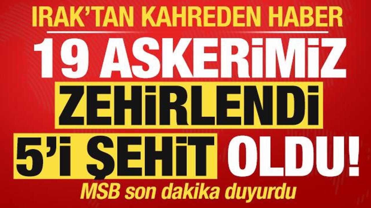 Son dakika: Irak'tan kahreden haber! MSB duyurdu: 19 askerimiz zehirlendi, 5'i şehit oldu