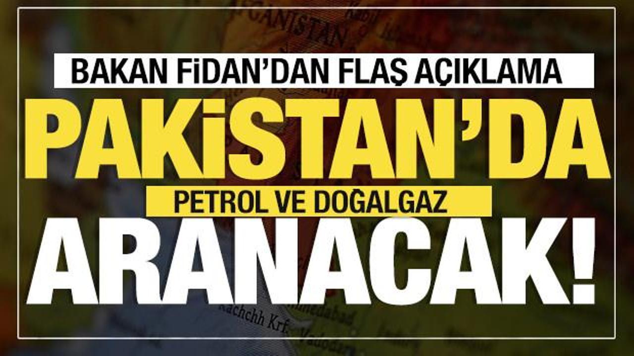 Bakan Fidan'dan flaş a&ccedil;ıklama! İlk olacak dedi! Pakistan'da petrol ve doğalgaz aranacak!