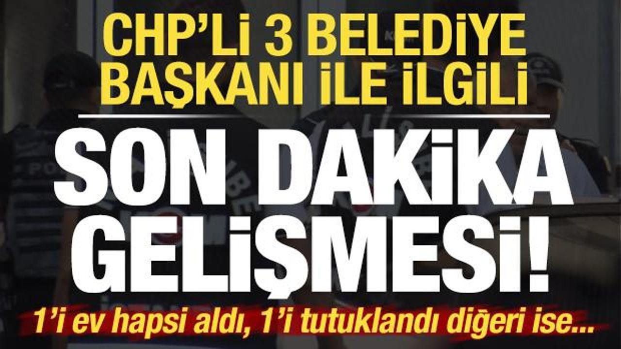 CHP'li 3 belediye başkanıyla ilgili flaş gelişme! 1'i ev hapsi aldı 1'i tutuklandı...