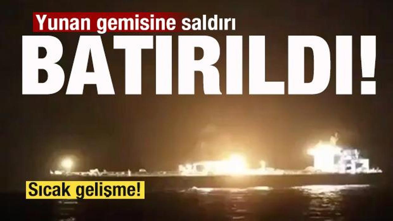 Sıcak saatler! Silahlı saldırı: Yunan gemisi battı