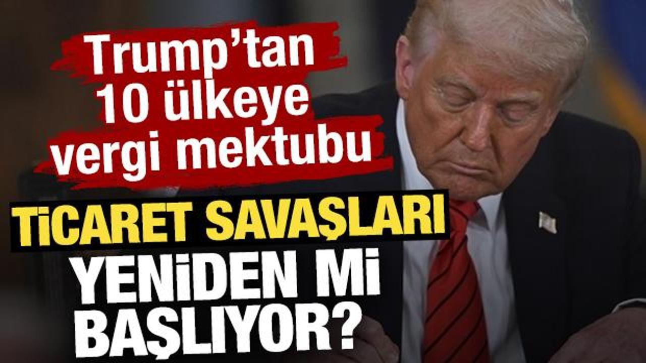 Ticaret savaşları yeniden mi başlıyor? Trump’tan 10 ülkeye vergi mektubu 