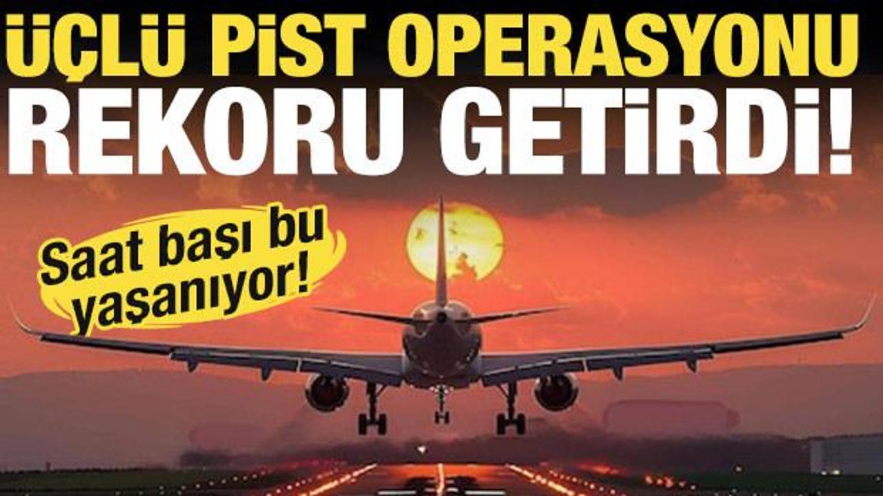Bakan açıkladı! Üçlü pist operasyonu rekor getirdi!