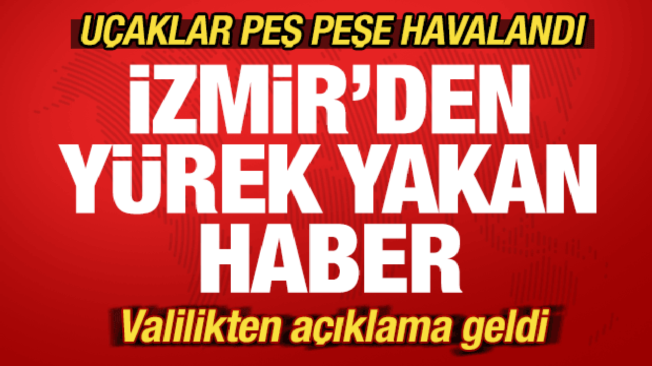 Son dakika: İzmir'den kahreden haber! Uçaklar peş peşe havalandı! Karayolunda önlem alındı