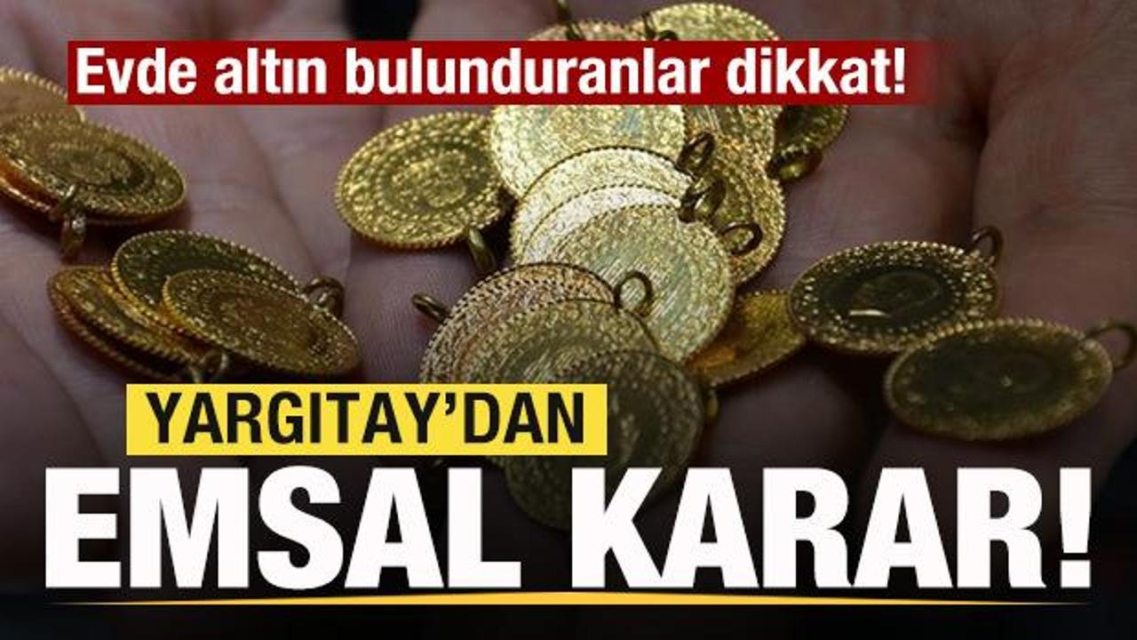 Evde altın bulunduranlar dikkat! Yargıtay'dan emsal karar