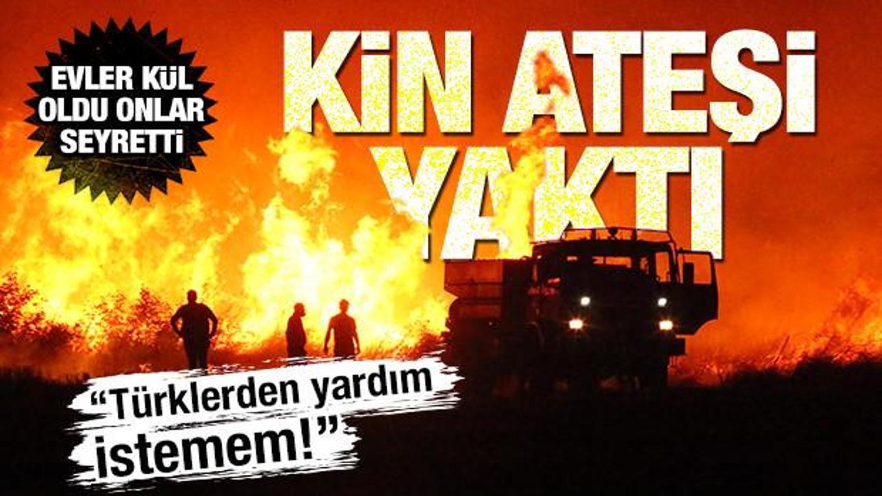 Kin ateşi yaktı! 'T&uuml;rklerden yardım almam' dedi, yangını seyretti, evler k&uuml;l oldu