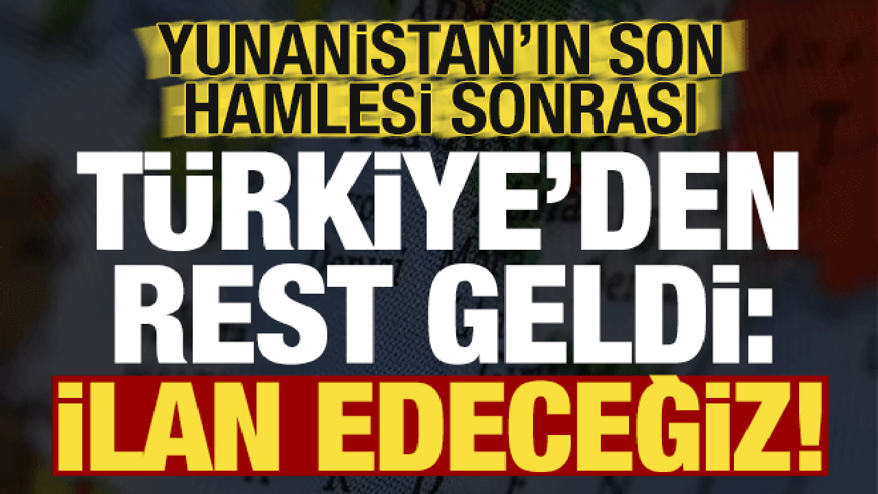 Son dakika: Yunanistan'ın son hamlesi sonrası Türkiye'den rest geldi: İlan edeceğiz...