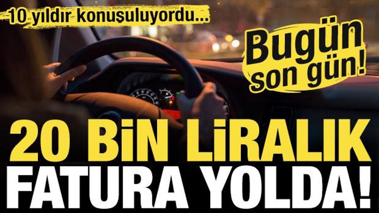 10 yıldır konuşuluyordu! 20 bin TL'lik fatura yolda: Bugün son gün...